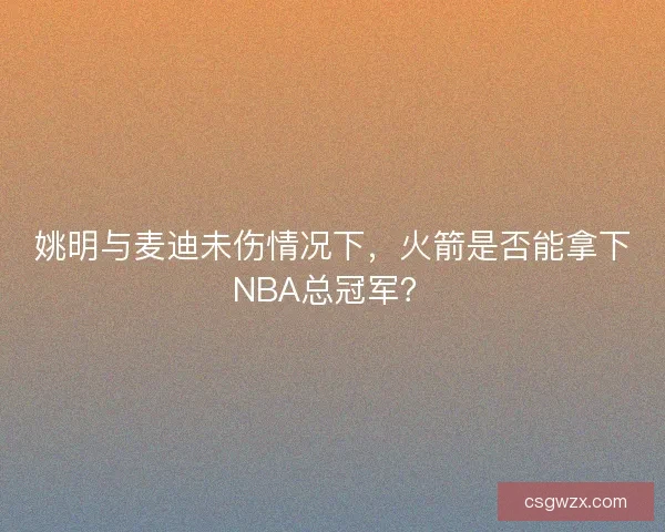 姚明与麦迪未伤情况下,火箭是否能拿下NBA总冠军? 姚明与麦迪未伤情况下,火箭是否能拿下NBA总冠军?