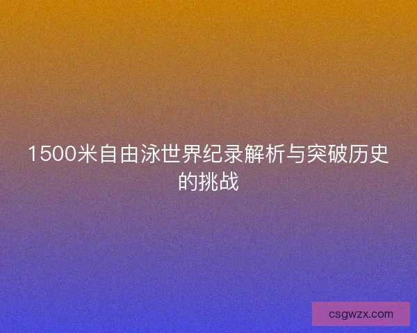 1500米自由泳世界纪录解析与突破历史的挑战