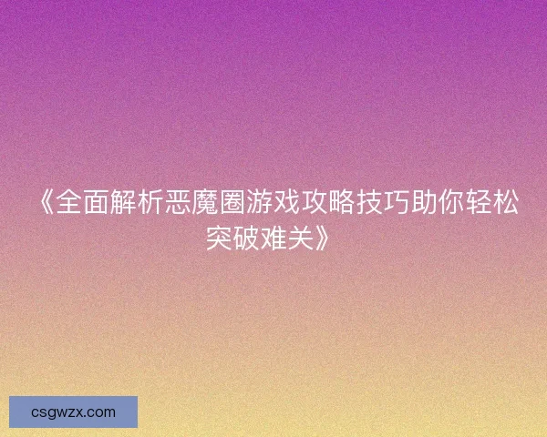 《全面解析恶魔圈游戏攻略技巧助你轻松突破难关》