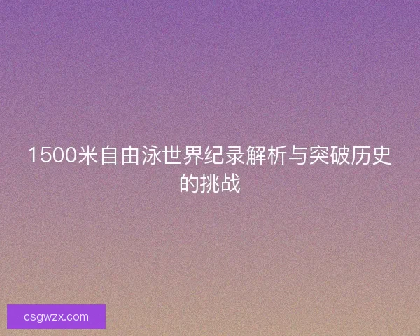1500米自由泳世界纪录解析与突破历史的挑战